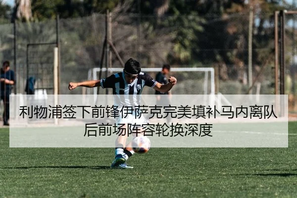 利物浦签下前锋伊萨克完美填补马内离队后前场阵容轮换深度